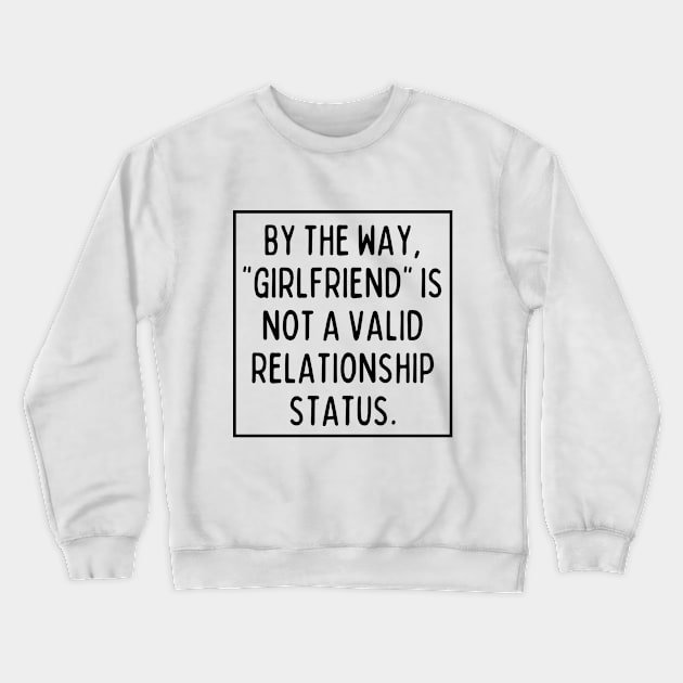 BTW, "girlfriend" is not a valid relationship status. Crewneck Sweatshirt by mksjr